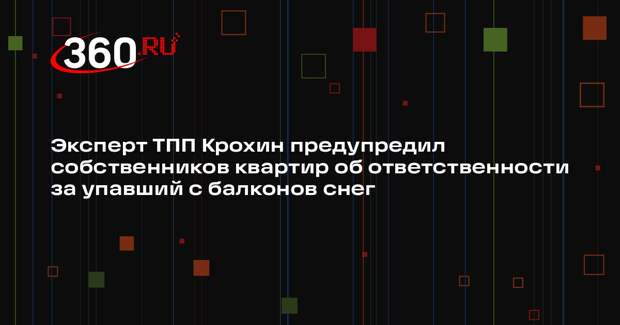 Эксперт ТПП Крохин предупредил собственников квартир об ответственности за упавший с балконов снег