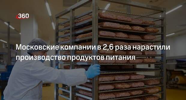Московские компании в 2,6 раза нарастили производство продуктов питания
