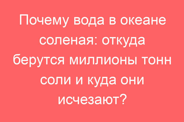 Почему вода в океане соленая: откуда берутся миллионы тонн соли и куда они исчезают?