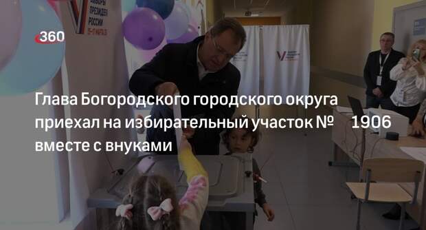 Глава Богородского городского округа приехал на избирательный участок № 1906 вместе с внуками
