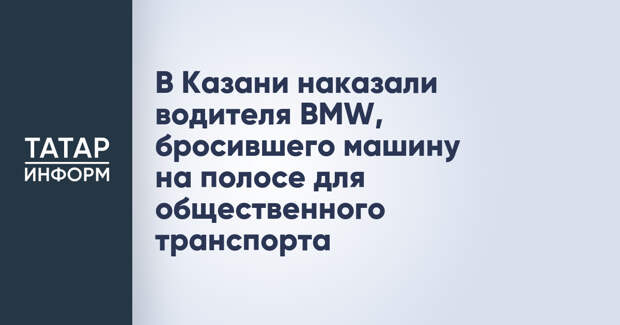 В Казани наказали водителя BMW, бросившего машину на полосе для общественного транспорта