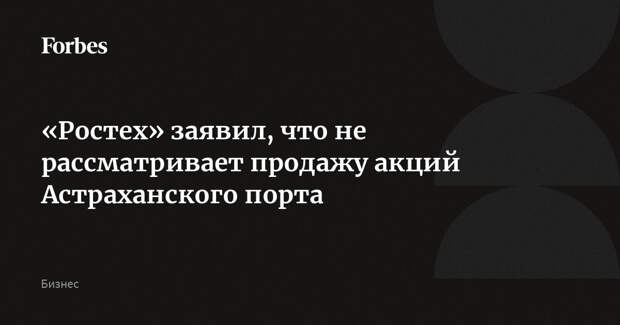 «Ростех» заявил, что не рассматривает продажу акций Астраханского порта