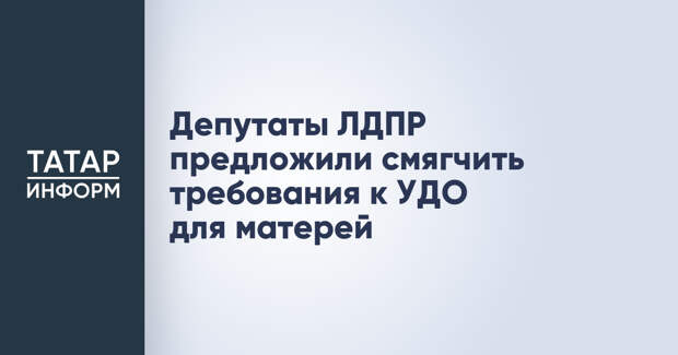 Депутаты ЛДПР предложили смягчить требования к УДО для матерей