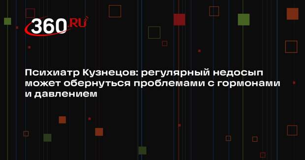 Психиатр Кузнецов: регулярный недосып может обернуться проблемами с гормонами и давлением