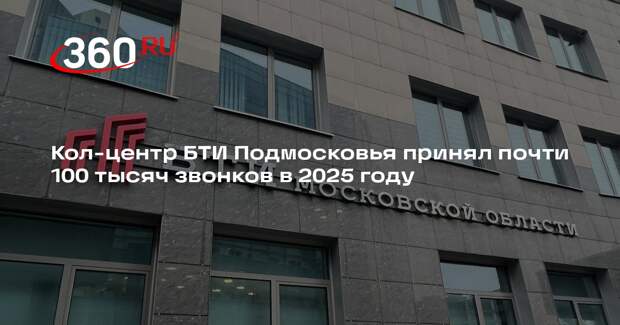 Кол-центр БТИ Подмосковья принял почти 100 тысяч звонков в 2025 году