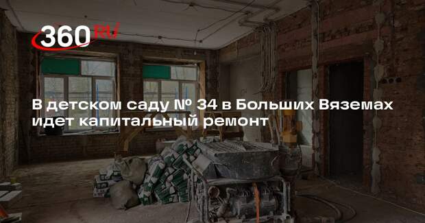 В детском саду № 34 в Больших Вяземах идет капитальный ремонт