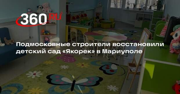 Подмосковные строители восстановили детский сад «Якорек» в Мариуполе