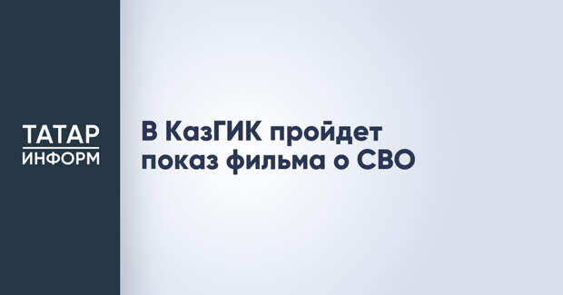 В КазГИК пройдет показ фильма о СВО