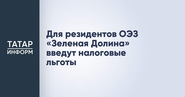 Для резидентов ОЭЗ «Зеленая Долина» введут налоговые льготы