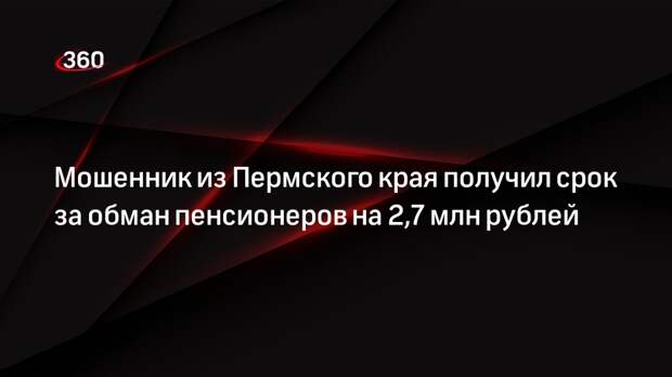 Мошенник из Пермского края получил срок за обман пенсионеров на 2,7 млн рублей