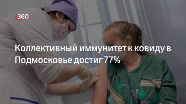 Коллективный иммунитет к ковиду в Подмосковье достиг 77%