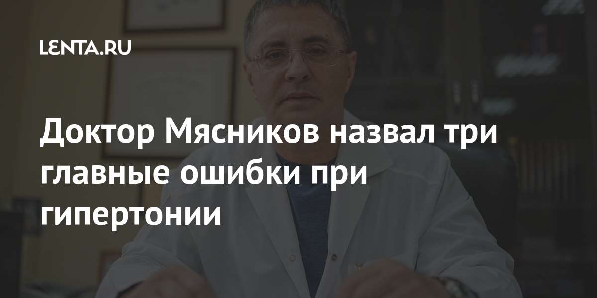 Доктор Мясников назвал три главные ошибки при гипертонии