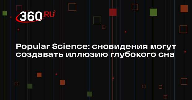 Popular Science: сновидения могут создавать иллюзию глубокого сна