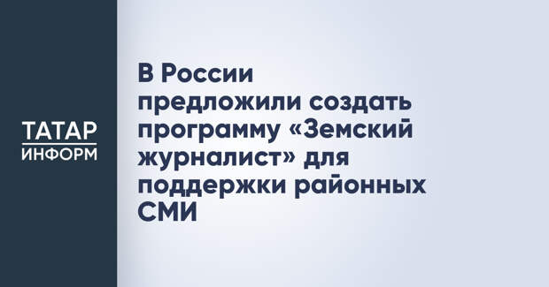 В России предложили создать программу «Земский журналист» для поддержки районных СМИ