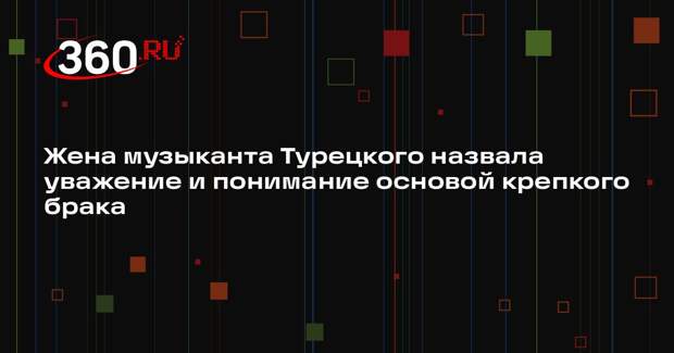 Жена музыканта Турецкого назвала уважение и понимание основой крепкого брака