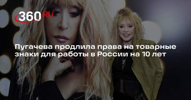 Пугачева продлила права на товарные знаки для работы в России на 10 лет