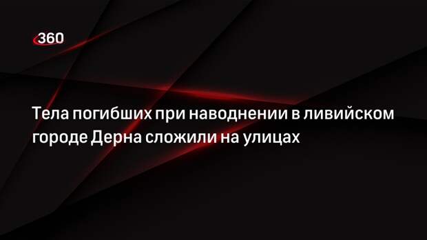 Al Hadath: число жертв наводнения в ливийском городе Дерна достигло шести тысяч