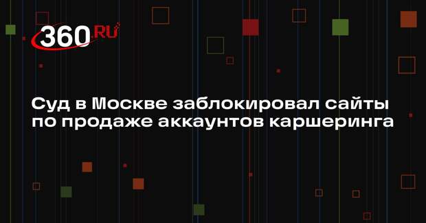 Суд в Москве заблокировал сайты по продаже аккаунтов каршеринга