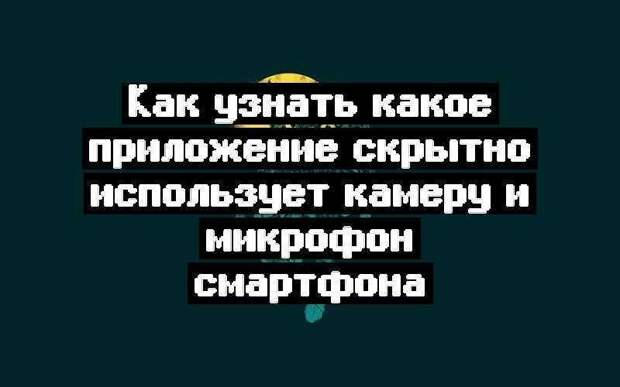 Как узнать какое приложение скрытно использует камеру и микрофон смартфона