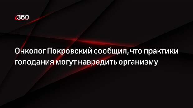 Онколог Покровский сообщил, что практики голодания могут навредить организму