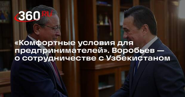 Воробьев заявил о готовности Подмосковья разместить бизнес в Узбекистане