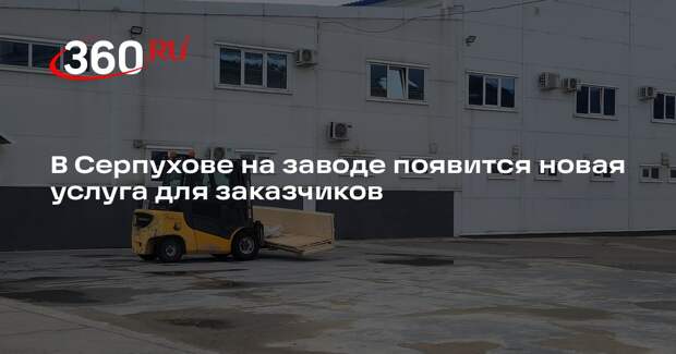 В Серпухове на заводе появится новая услуга для заказчиков