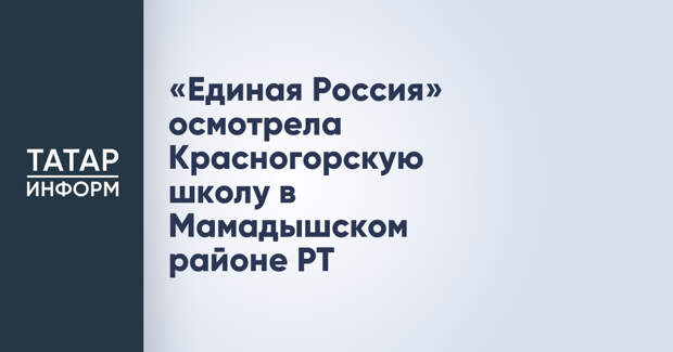 «Единая Россия» осмотрела Красногорскую школу в Мамадышском районе РТ