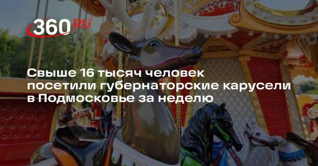 Свыше 16 тысяч человек посетили губернаторские карусели в Подмосковье за неделю