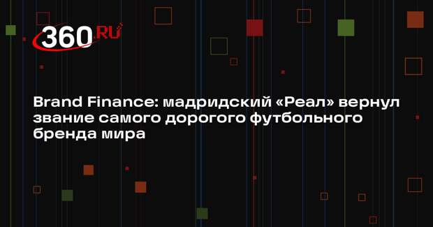 Brand Finance: мадридский «Реал» вернул звание самого дорогого футбольного бренда мира
