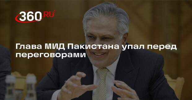 Глава МИД Пакистана упал перед переговорами