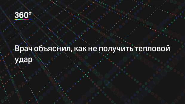 Врач объяснил, как не получить тепловой удар