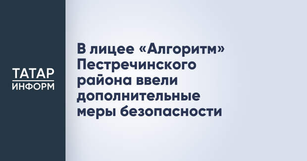 В лицее «Алгоритм» Пестречинского района ввели дополнительные меры безопасности