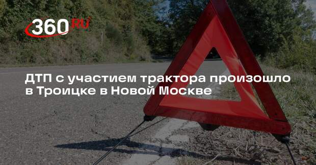 ДТП с участием трактора произошло в Троицке в Новой Москве
