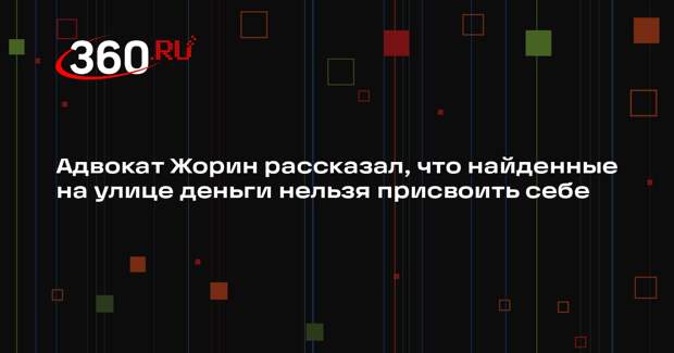 Адвокат Жорин рассказал, что найденные на улице деньги нельзя присвоить себе