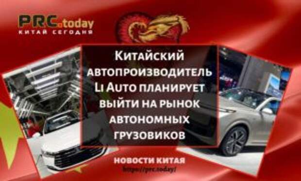 Китайский автопроизводитель Li Auto планирует выйти на рынок автономных грузовиков