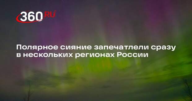 Полярное сияние запечатлели сразу в нескольких регионах России