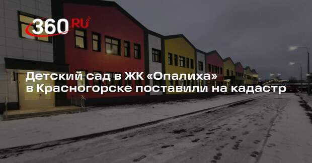 Детский сад в ЖК «Опалиха» в Красногорске поставили на кадастр