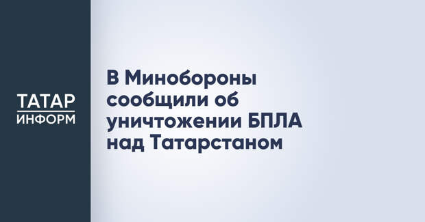 В Минобороны сообщили об уничтожении БПЛА над Татарстаном