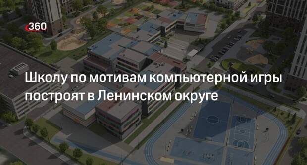 Школу по мотивам компьютерной игры построят в Ленинском округе