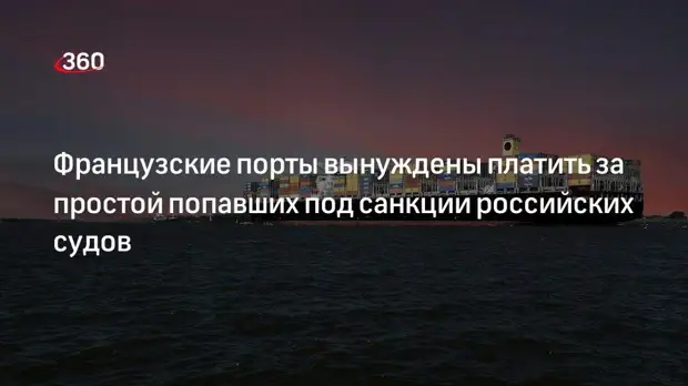 France 2: порты Франции вынуждены платить за простой попавших под санкции российских судов