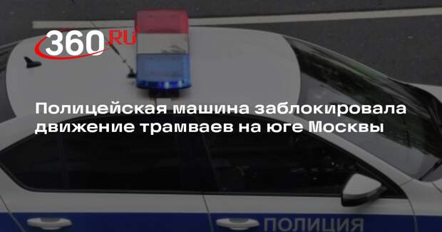 Полицейская машина заблокировала движение трамваев на юге Москвы
