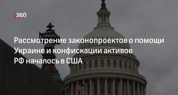 Конгресс США приступил к рассмотрению проектов о помощи Украине и активах РФ