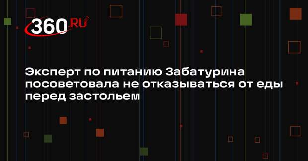 Эксперт по питанию Забатурина посоветовала не отказываться от еды перед застольем