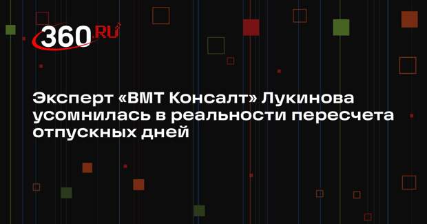 Эксперт «ВМТ Консалт» Лукинова усомнилась в реальности пересчета отпускных дней