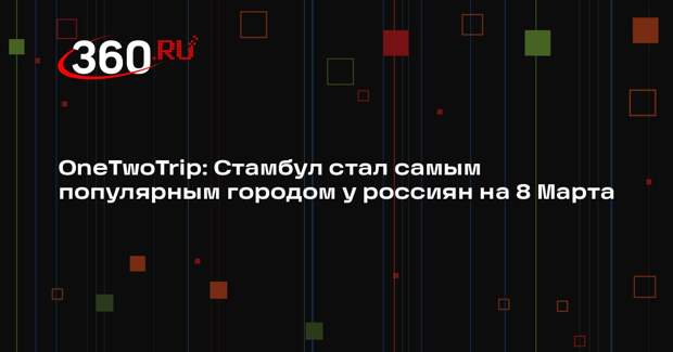 OneTwoTrip: Стамбул стал самым популярным городом у россиян на 8 Марта