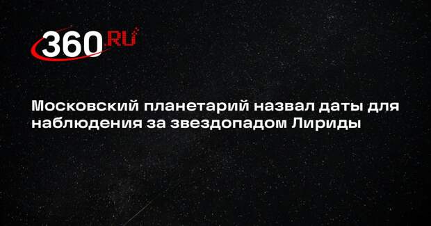 Планетарий: с 21 апреля москвичи смогут увидеть первый весенний звездопад Лириды