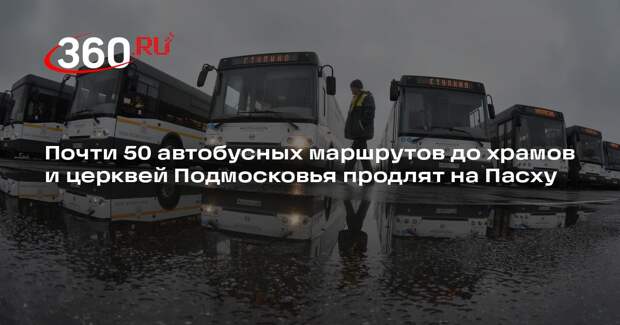 Почти 50 автобусных маршрутов до храмов и церквей Подмосковья продлят на Пасху