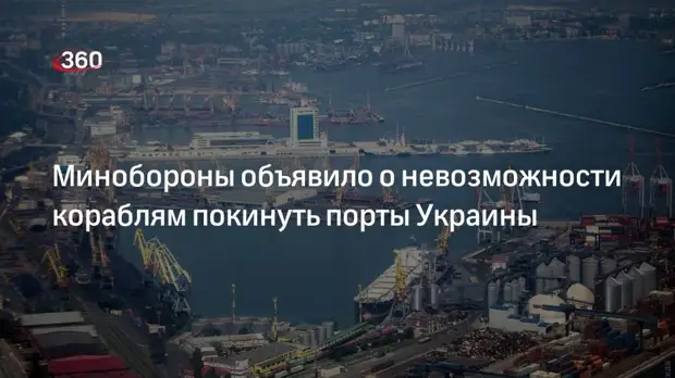 Минобороны РФ: корабли не могут покинуть порты Украины из-за минной опасности