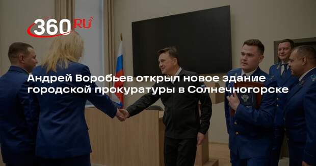 Андрей Воробьев открыл новое здание городской прокуратуры в Солнечногорске