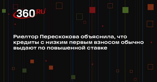 Риелтор Перескокова объяснила, что кредиты с низким первым взносом обычно выдают по повышенной ставке